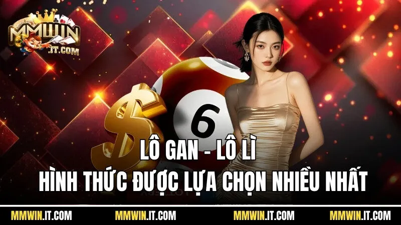 Lô gan còn được gọi là lô lì đang là hình thức được nhiều khách hàng lựa chọn 