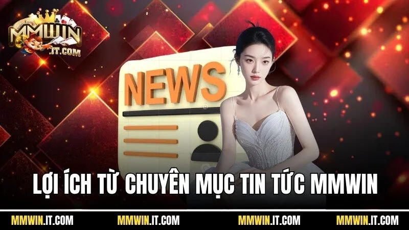 Người chơi sẽ nhận được rất nhiều lợi ích từ chuyên mục tin tức Mmwin