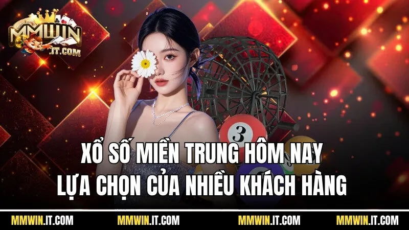 Xổ số miền Trung hôm nay tại MMWin là lựa chọn của nhiều khách hàng 