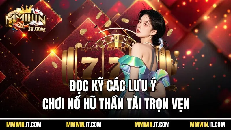 Đọc kỹ các lưu ý để có cuộc chơi nổ hũ thần tài trọn vẹn
