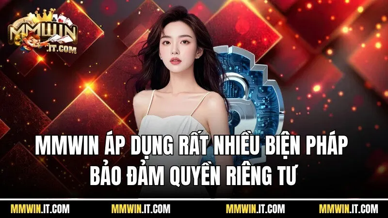 Mmwin áp dụng rất nhiều biện pháp để bảo đảm quyền riêng tư