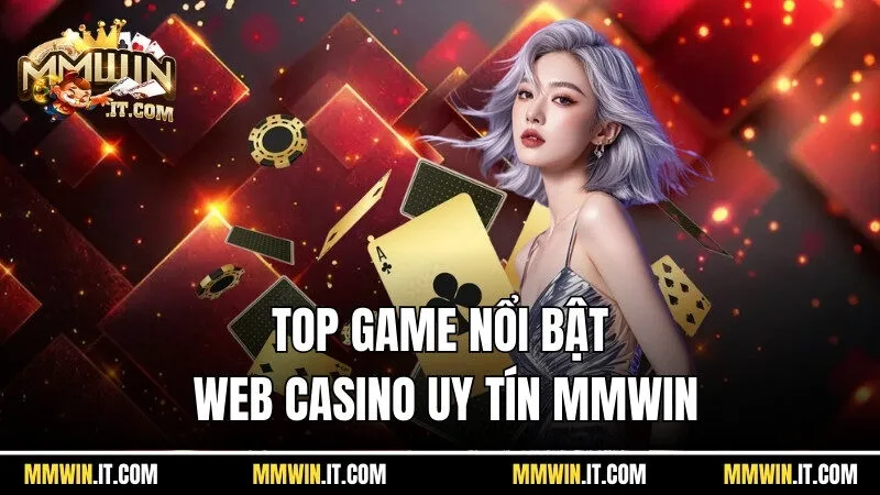 Trang Web Casino Uy Tín Mmwin - Thương Hiệu Cực Danh Tiếng 4 Top game nổi bật tại trang web casino uy tín Mmwin